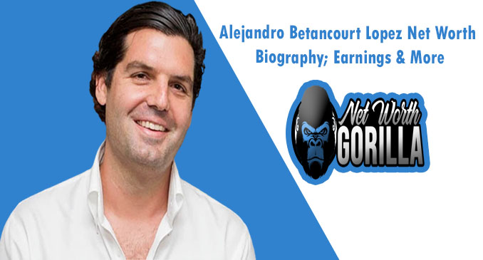 Alejandro Betancourt Lopez Net Worth